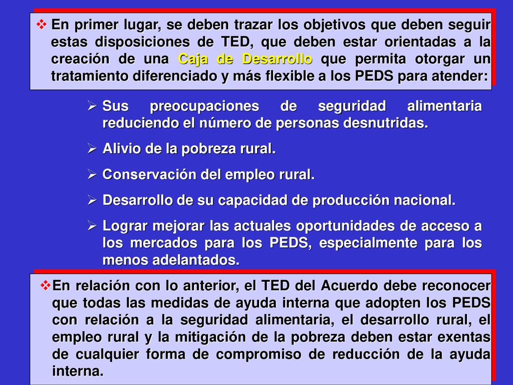 En primer lugar, se deben trazar los objetivos que deben seguir estas disposiciones de TED, que deben estar orientadas a la creación de una Caja de Desarrollo que permita otorgar un tratamiento diferenciado y más flexible a los PEDS para atender: