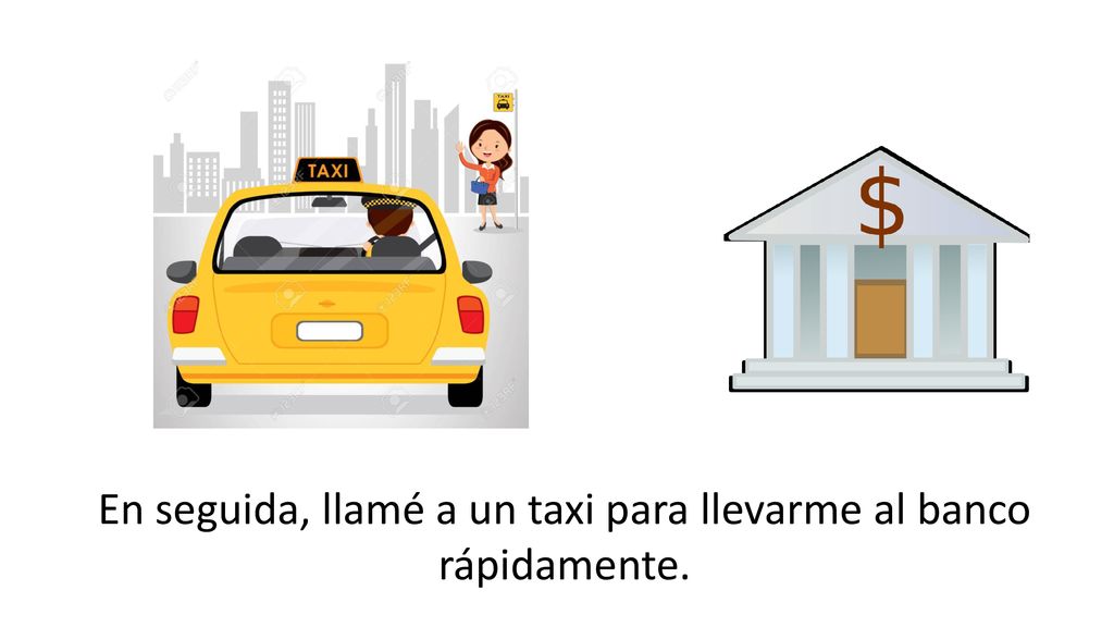En seguida, llamé a un taxi para llevarme al banco rápidamente.