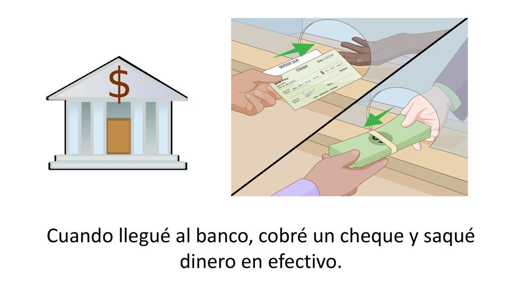 Cuando llegué al banco, cobré un cheque y saqué dinero en efectivo.