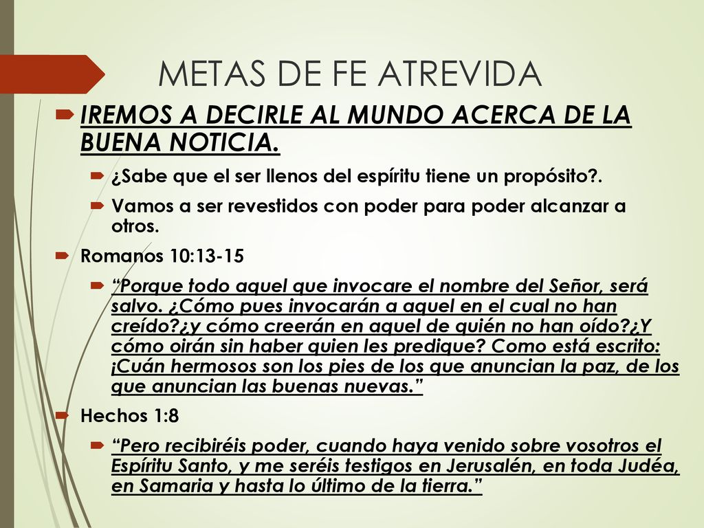 METAS DE FE ATREVIDA IREMOS A DECIRLE AL MUNDO ACERCA DE LA BUENA NOTICIA. ¿Sabe que el ser llenos del espíritu tiene un propósito .