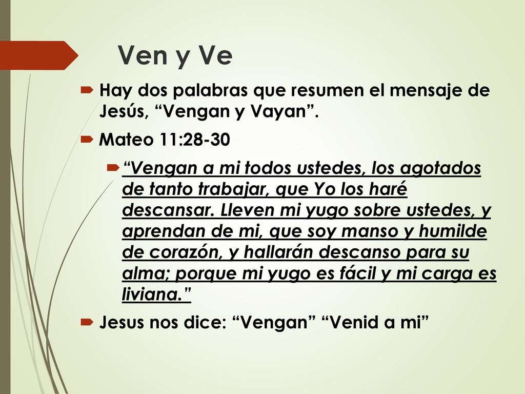 Ven y Ve Hay dos palabras que resumen el mensaje de Jesús, Vengan y Vayan . Mateo 11: