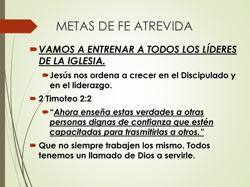 METAS DE FE ATREVIDA VAMOS A ENTRENAR A TODOS LOS LÍDERES DE LA IGLESIA. Jesús nos ordena a crecer en el Discipulado y en el liderazgo.