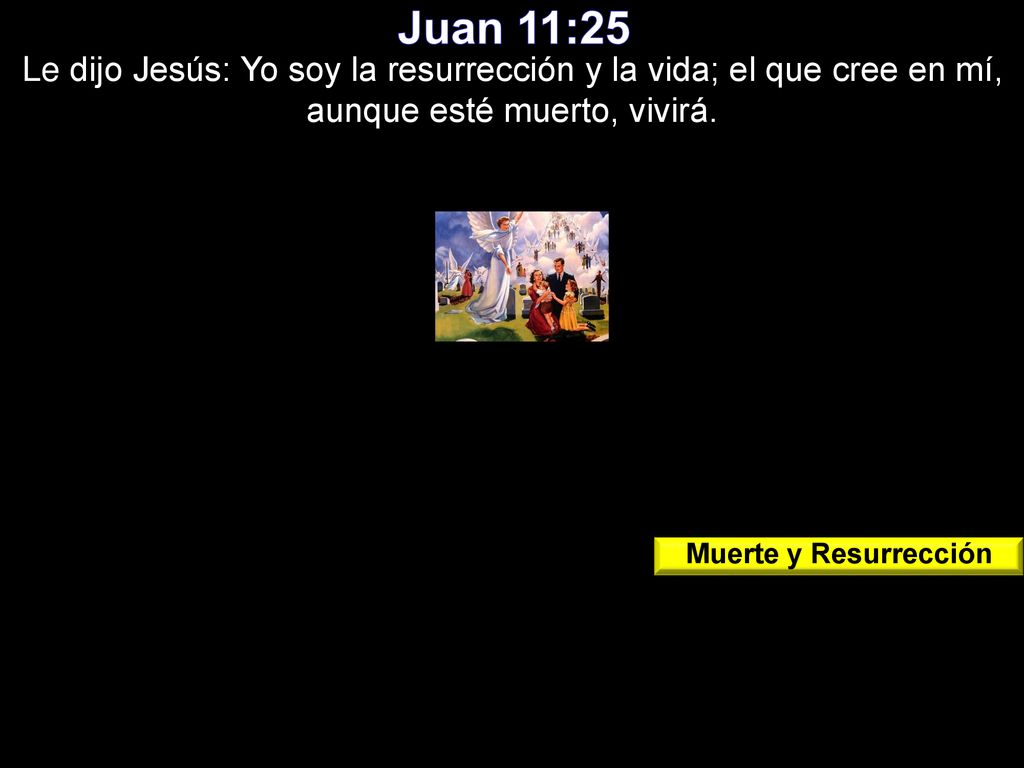 Juan 11:25 Le dijo Jesús: Yo soy la resurrección y la vida; el que cree en mí, aunque esté muerto, vivirá.
