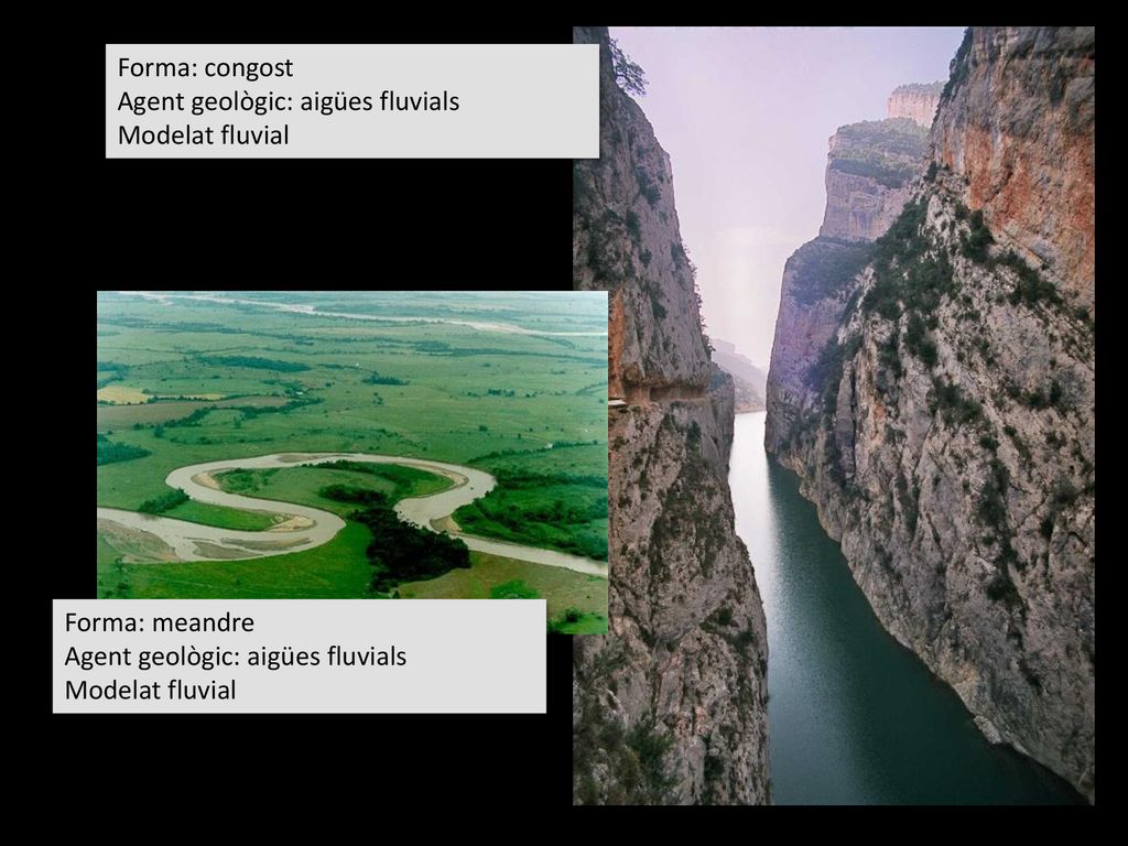Forma: congost Agent geològic: aigües fluvials. Modelat fluvial. Forma: meandre. Agent geològic: aigües fluvials.