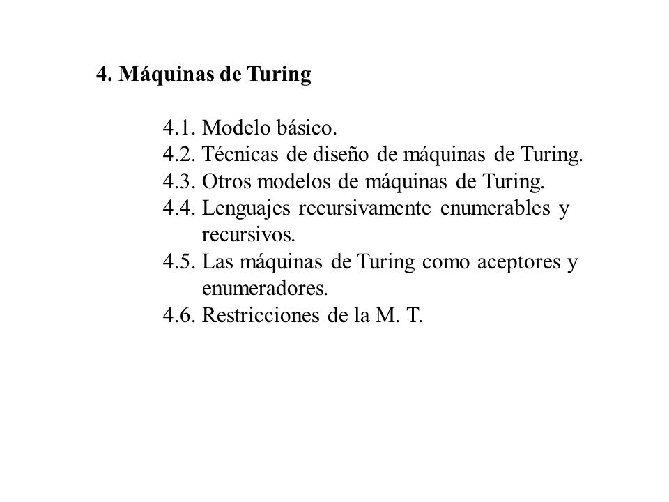 4. Máquinas de Turing 4.1. Modelo básico Técnicas de diseño de máquinas de Turing Otros modelos de máquinas de Turing.