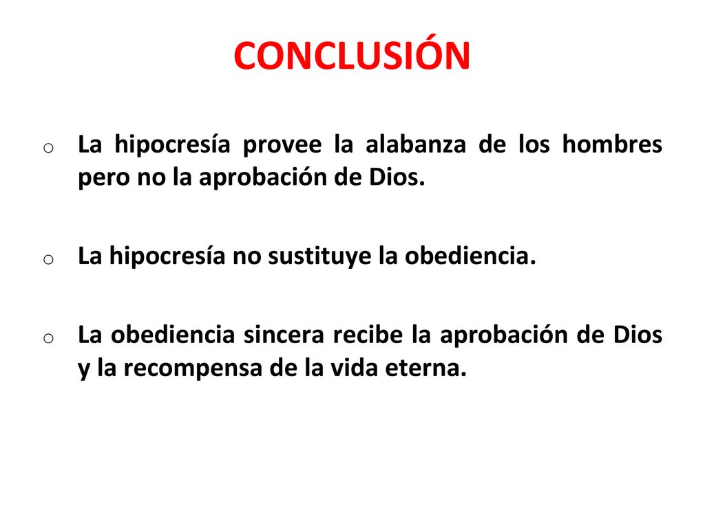 CONCLUSIÓN La hipocresía provee la alabanza de los hombres pero no la aprobación de Dios. La hipocresía no sustituye la obediencia.