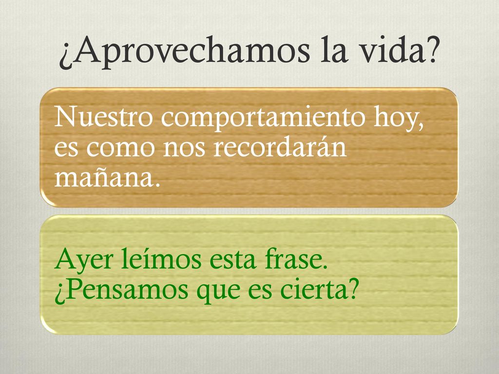 ¿Aprovechamos la vida. Nuestro comportamiento hoy, es como nos recordarán mañana.