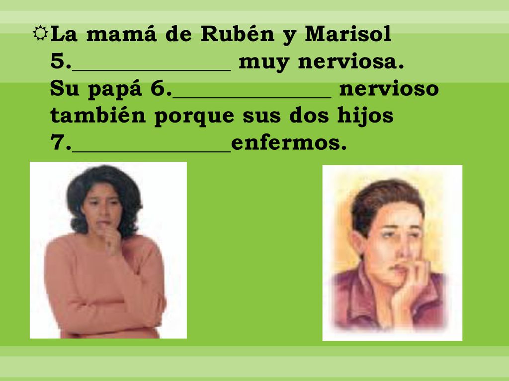 La mamá de Rubén y Marisol 5. ______________ muy nerviosa. Su papá 6