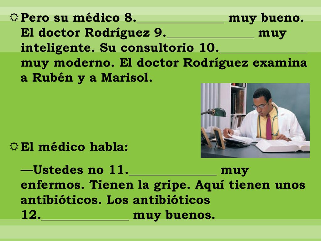Pero su médico 8. ______________ muy bueno. El doctor Rodríguez 9