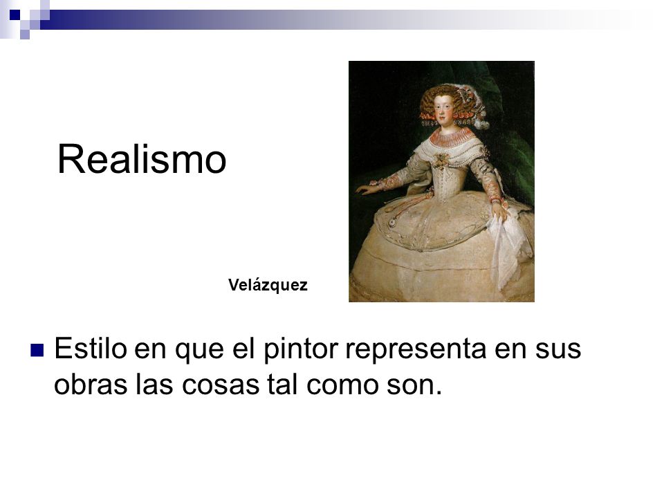 Realismo Velázquez Estilo en que el pintor representa en sus obras las cosas tal como son.