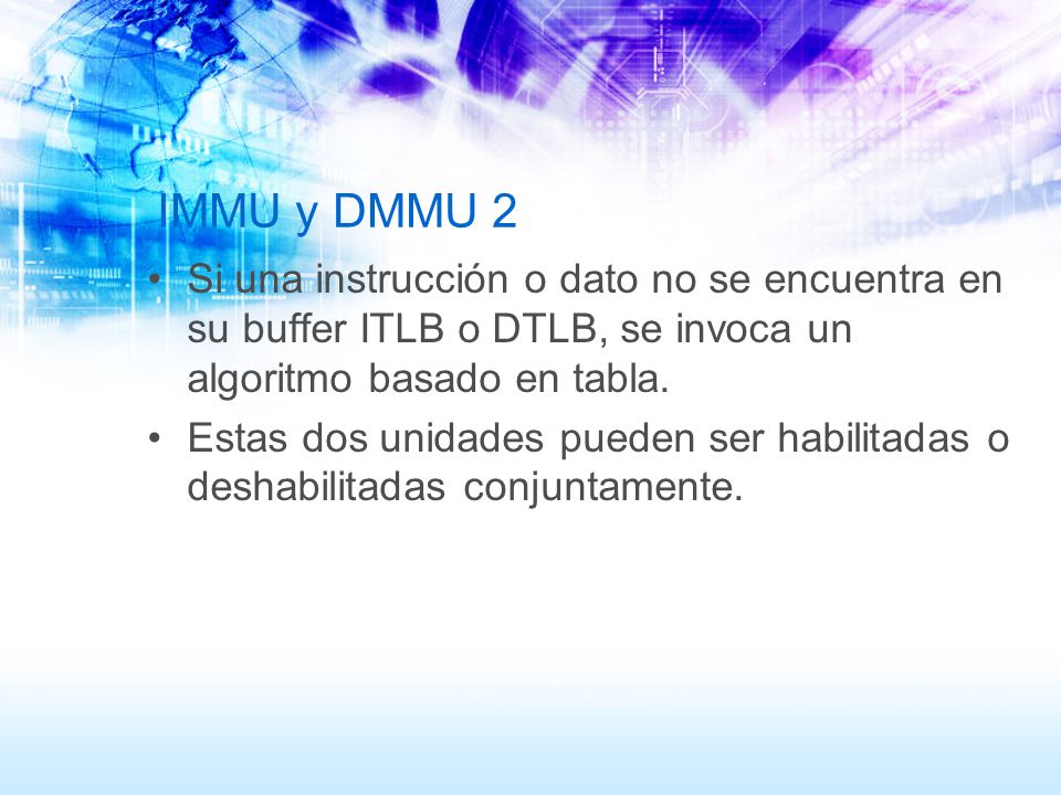 IMMU y DMMU 2 Si una instrucción o dato no se encuentra en su buffer ITLB o DTLB, se invoca un algoritmo basado en tabla.