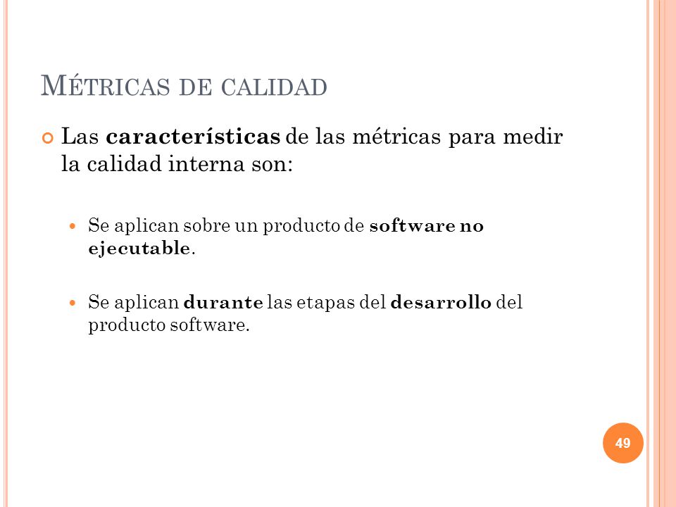 Métricas de calidad Las características de las métricas para medir la calidad interna son: Se aplican sobre un producto de software no ejecutable.