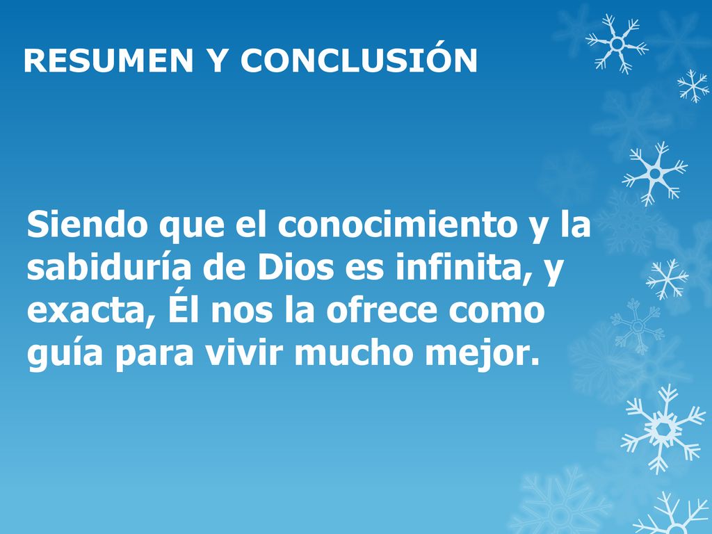 RESUMEN Y CONCLUSIÓN Siendo que el conocimiento y la sabiduría de Dios es infinita, y exacta, Él nos la ofrece como guía para vivir mucho mejor.