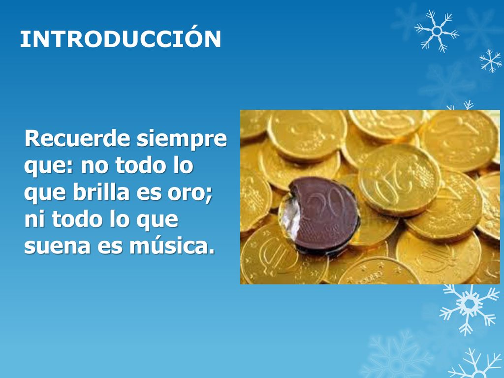 INTRODUCCIÓN Recuerde siempre que: no todo lo que brilla es oro; ni todo lo que suena es música.