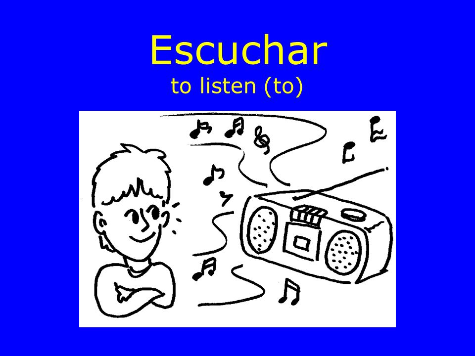 Escuchar to listen (to)