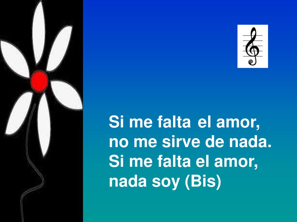 Si me falta el amor, no me sirve de nada. Si me falta el amor, nada soy (Bis)