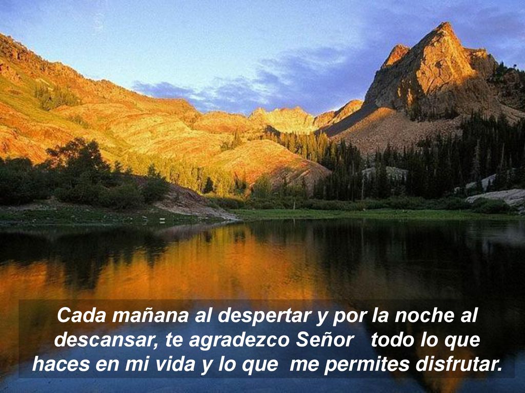 Cada mañana al despertar y por la noche al descansar, te agradezco Señor todo lo que haces en mi vida y lo que me permites disfrutar.