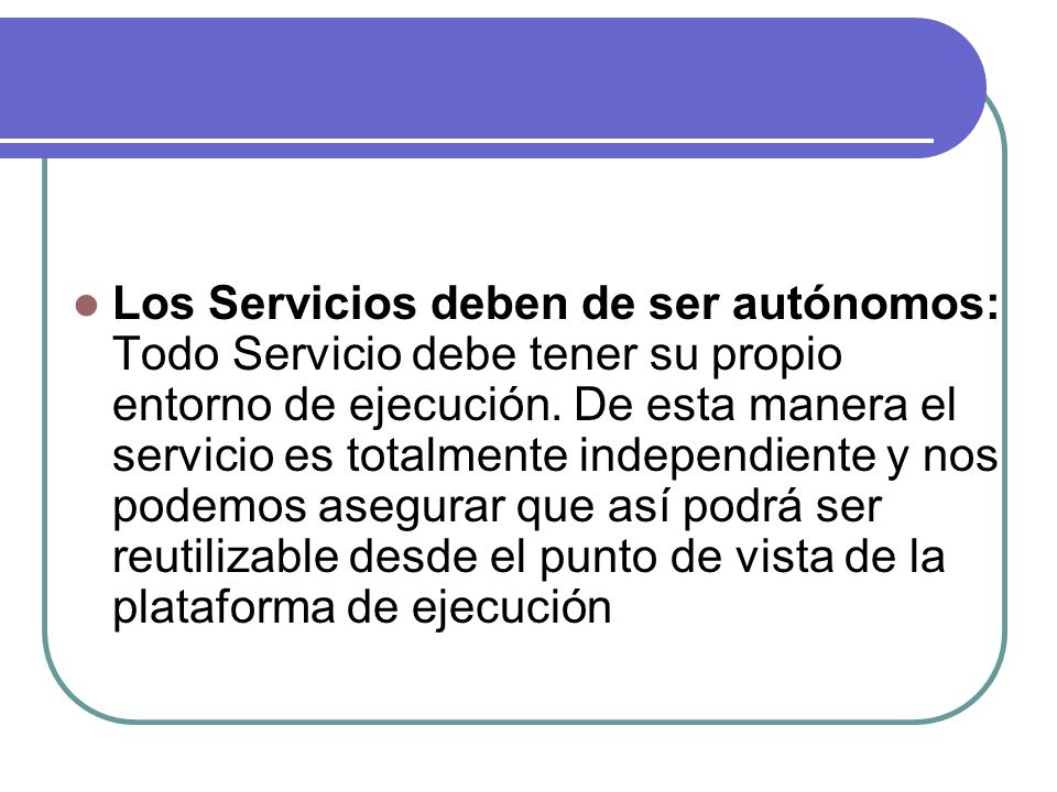 Los Servicios deben de ser autónomos: Todo Servicio debe tener su propio entorno de ejecución.