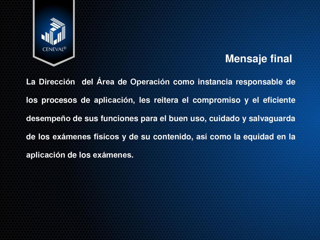 La Dirección del Área de Operación como instancia responsable de los procesos de aplicación, les reitera el compromiso y el eficiente desempeño de sus funciones para el buen uso, cuidado y salvaguarda de los exámenes físicos y de su contenido, así como la equidad en la aplicación de los exámenes.