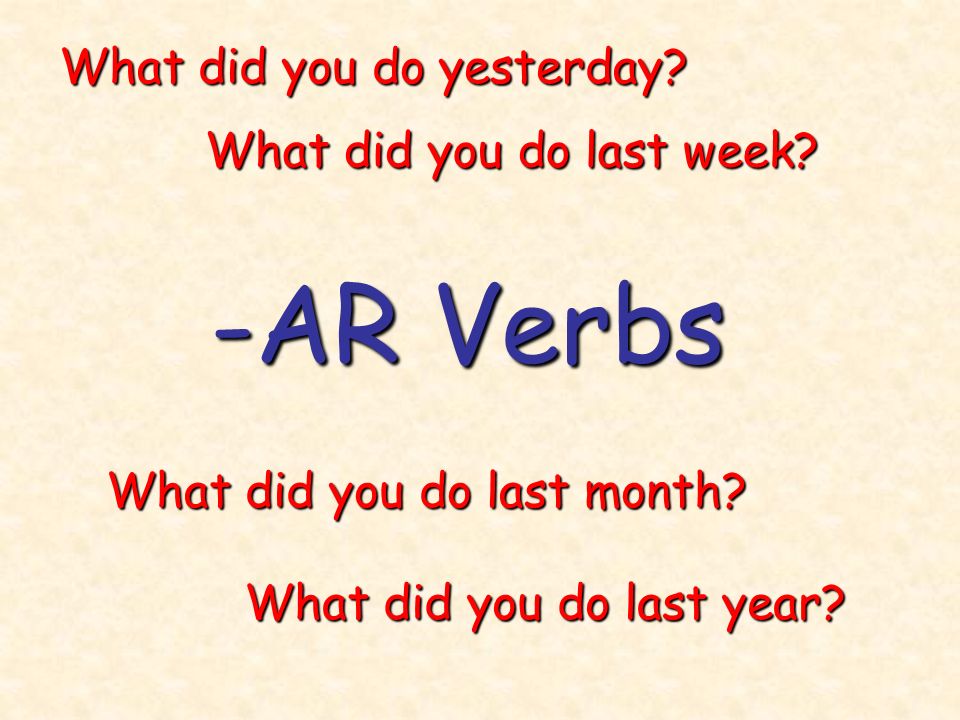 -AR Verbs What did you do yesterday What did you do last week