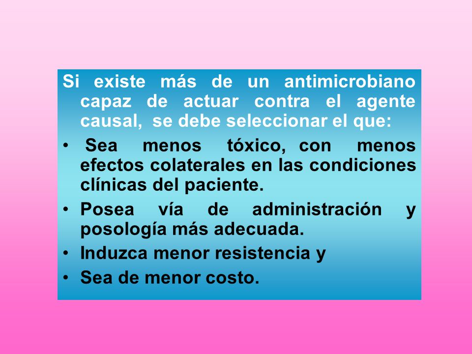 Si existe más de un antimicrobiano capaz de actuar contra el agente causal, se debe seleccionar el que: