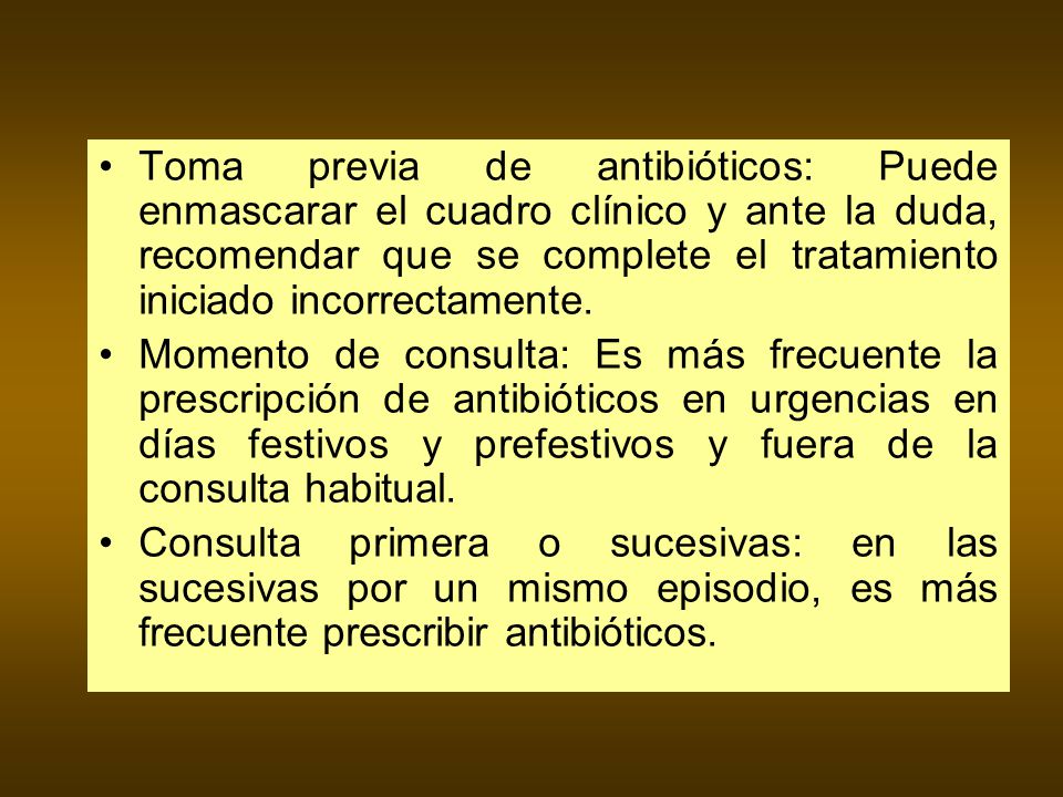 Toma previa de antibióticos: Puede enmascarar el cuadro clínico y ante la duda, recomendar que se complete el tratamiento iniciado incorrectamente.