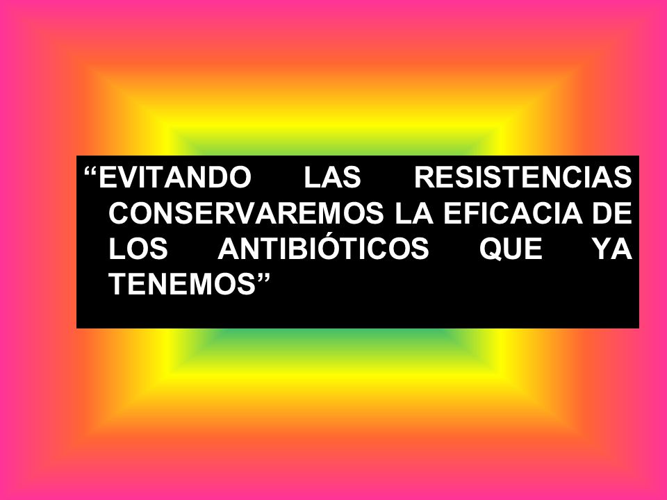EVITANDO LAS RESISTENCIAS CONSERVAREMOS LA EFICACIA DE LOS ANTIBIÓTICOS QUE YA TENEMOS