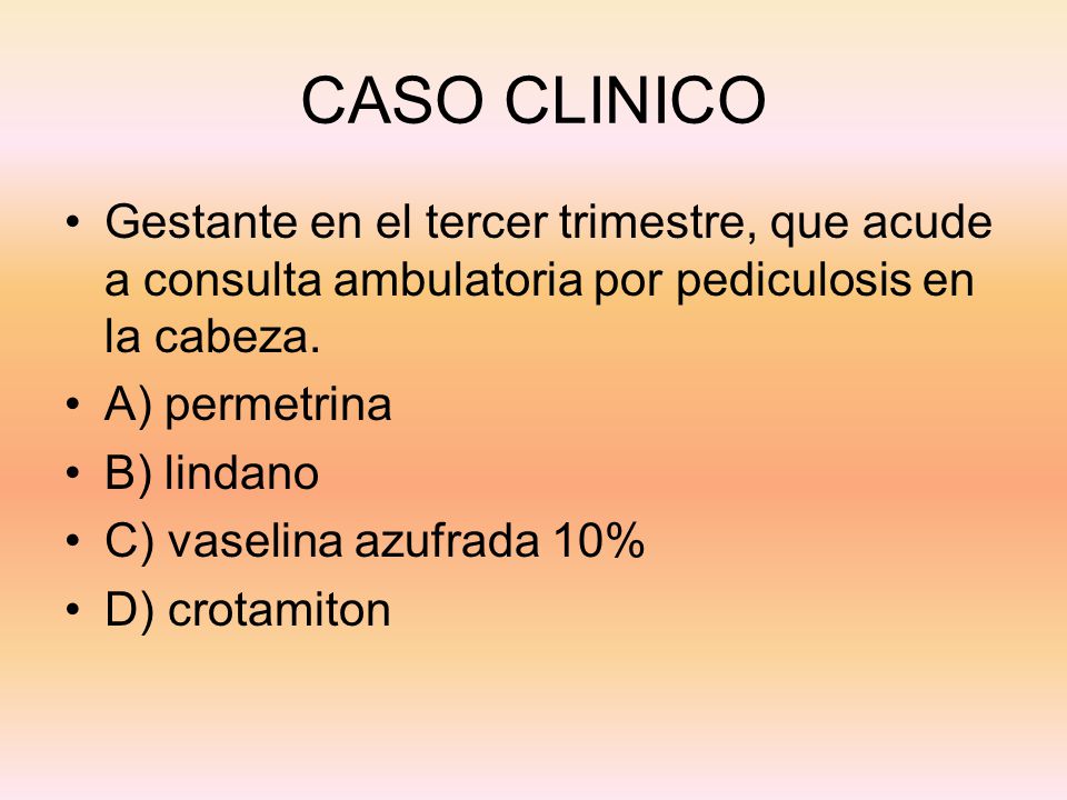 CASO CLINICO Gestante en el tercer trimestre, que acude a consulta ambulatoria por pediculosis en la cabeza.