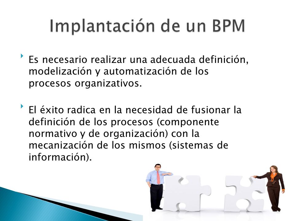 Implantación de un BPM Es necesario realizar una adecuada definición, modelización y automatización de los procesos organizativos.