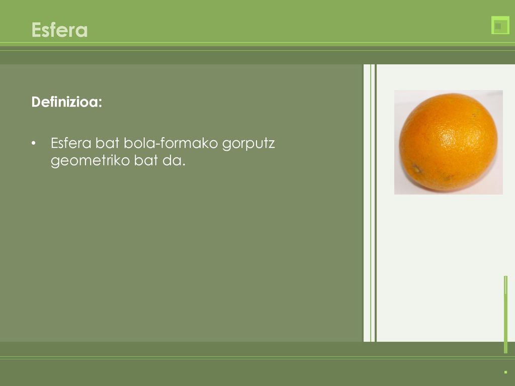 Esfera Definizioa: Esfera bat bola-formako gorputz geometriko bat da.