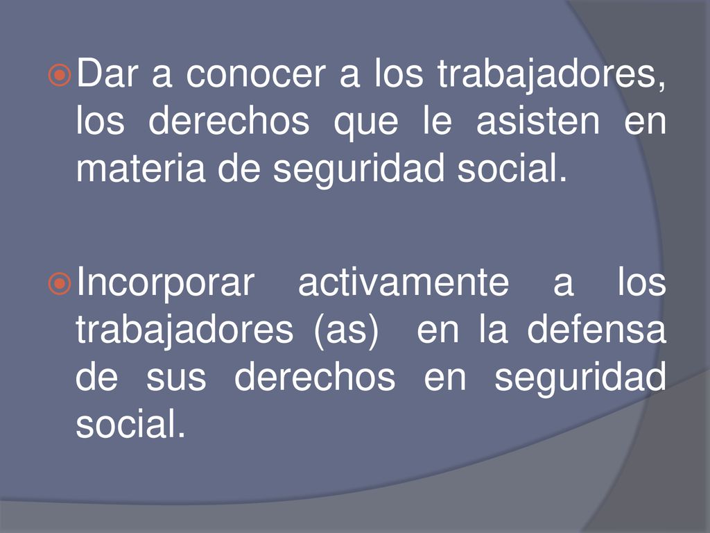 Dar a conocer a los trabajadores, los derechos que le asisten en materia de seguridad social.