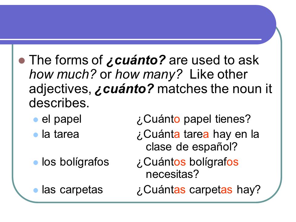 The forms of ¿cuánto. are used to ask how much. or how many