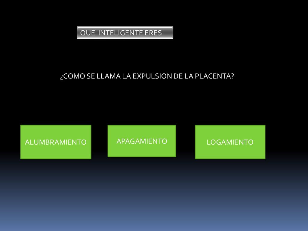 QUE INTELIGENTE ERES ¿COMO SE LLAMA LA EXPULSION DE LA PLACENTA.