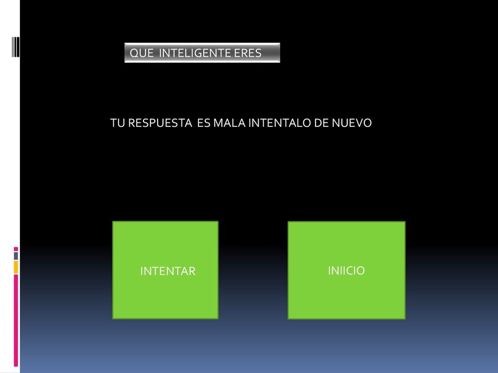 QUE INTELIGENTE ERES TU RESPUESTA ES MALA INTENTALO DE NUEVO INIICIO INTENTAR