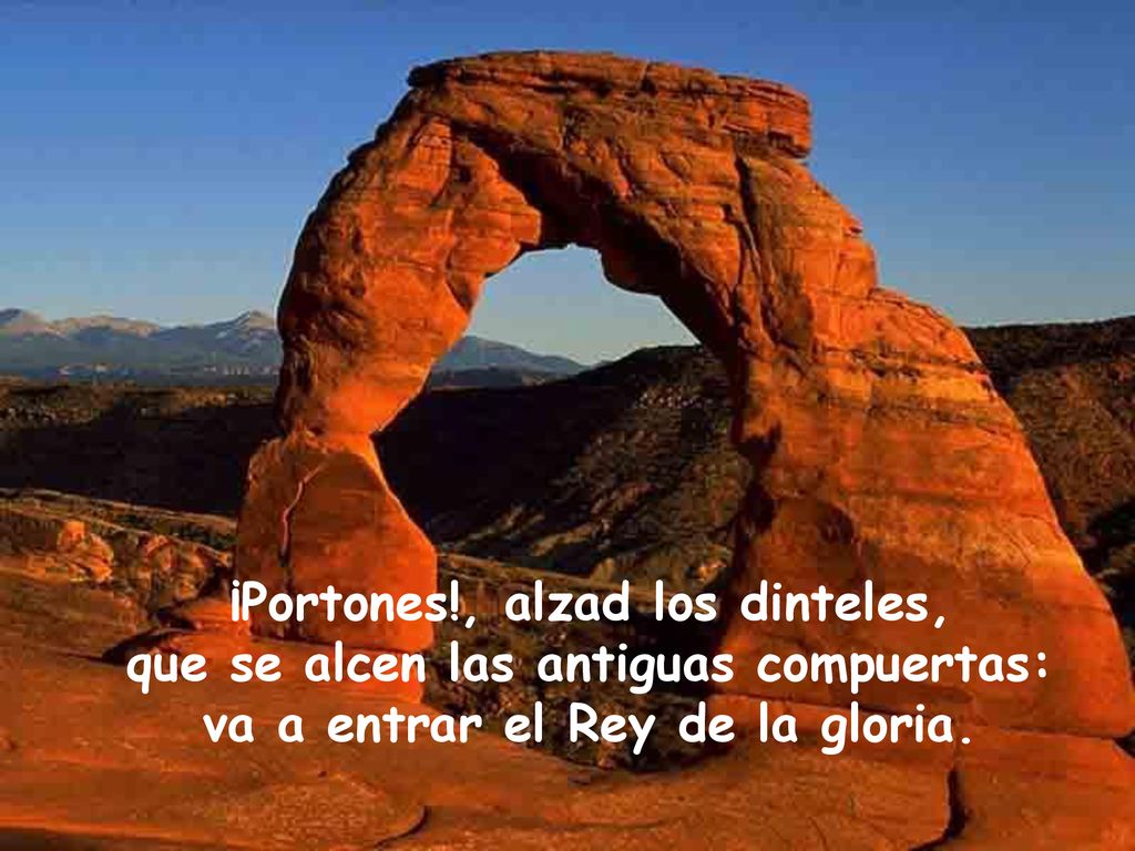 ¡Portones!, alzad los dinteles, que se alcen las antiguas compuertas: va a entrar el Rey de la gloria.