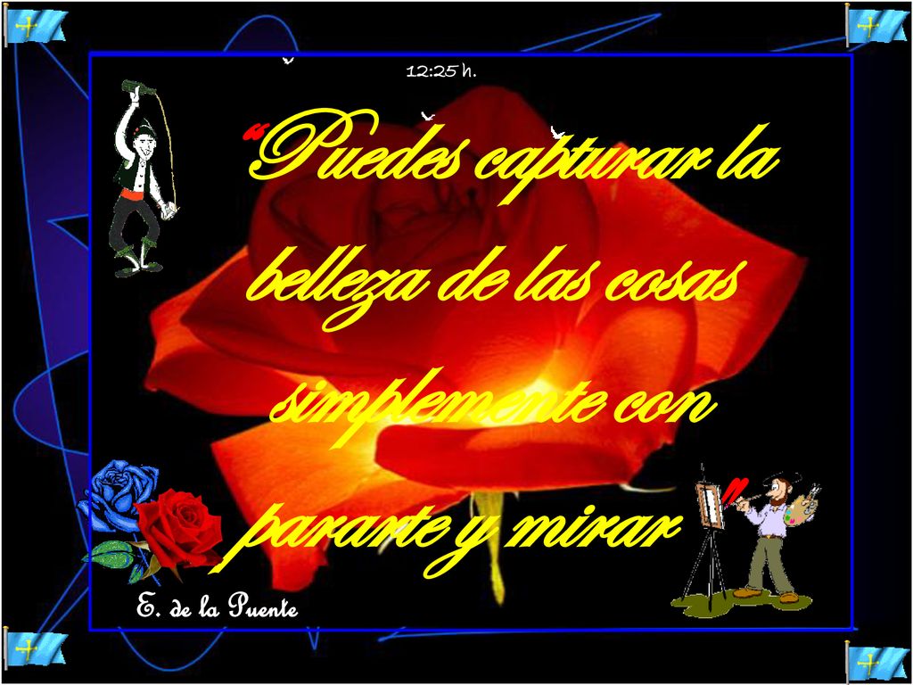 12:25 h. Puedes capturar la belleza de las cosas simplemente con pararte y mirar E. de la Puente
