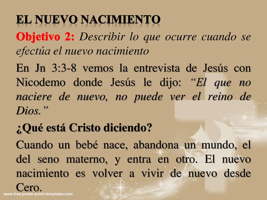 El nuevo nacimiento Objetivo 2: Describir lo que ocurre cuando se efectúa el nuevo nacimiento En Jn 3:3-8 vemos la entrevista de Jesús con Nicodemo donde Jesús le dijo: El que no naciere de nuevo, no puede ver el reino de Dios. ¿Qué está Cristo diciendo.