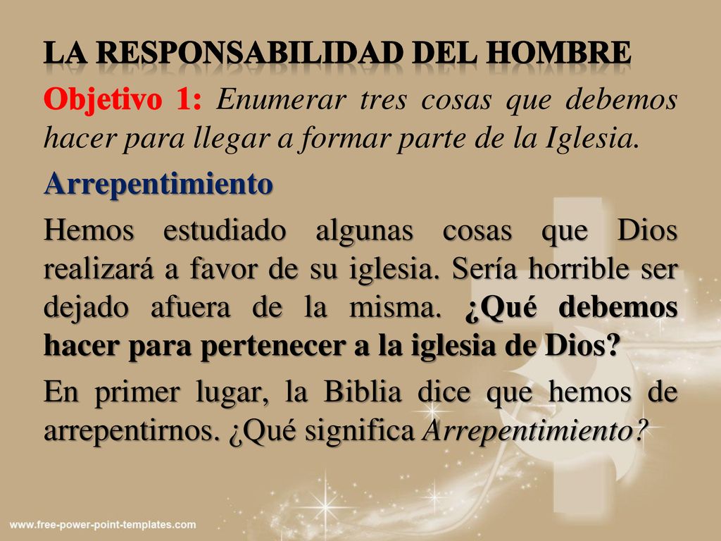 La responsabilidad del hombre Objetivo 1: Enumerar tres cosas que debemos hacer para llegar a formar parte de la Iglesia.