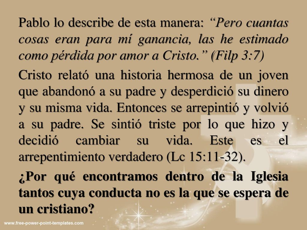 Pablo lo describe de esta manera: Pero cuantas cosas eran para mí ganancia, las he estimado como pérdida por amor a Cristo. (Filp 3:7) Cristo relató una historia hermosa de un joven que abandonó a su padre y desperdició su dinero y su misma vida.