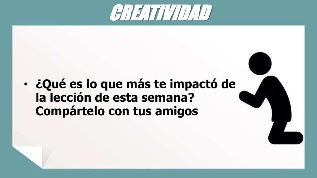 CREATIVIDAD ¿Qué es lo que más te impactó de la lección de esta semana Compártelo con tus amigos