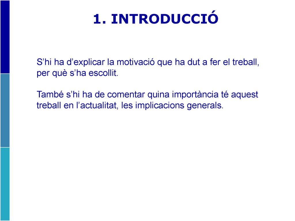 1. INTRODUCCIÓ S’hi ha d’explicar la motivació que ha dut a fer el treball, per què s’ha escollit.