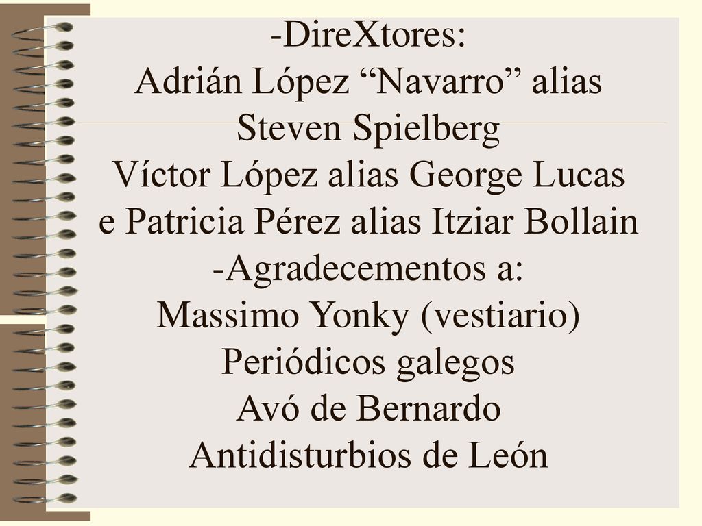-DireXtores: Adrián López Navarro alias Steven Spielberg Víctor López alias George Lucas e Patricia Pérez alias Itziar Bollain -Agradecementos a: Massimo Yonky (vestiario) Periódicos galegos Avó de Bernardo Antidisturbios de León