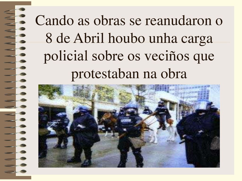 Cando as obras se reanudaron o 8 de Abril houbo unha carga policial sobre os veciños que protestaban na obra
