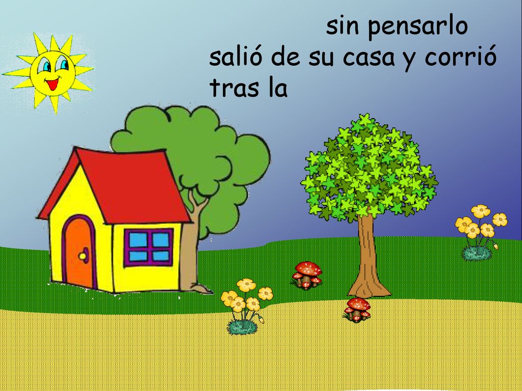 sin pensarlo salió de su casa y corrió tras la