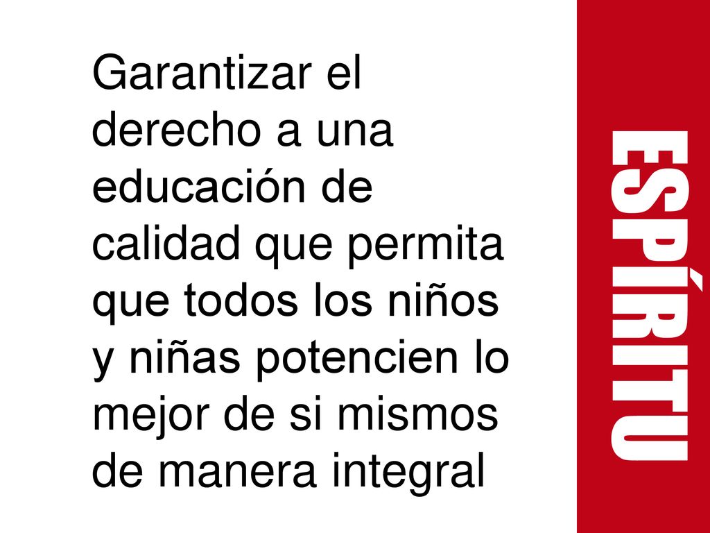 Espíritu Garantizar el derecho a una educación de calidad que permita que todos los niños y niñas potencien lo mejor de si mismos de manera integral.