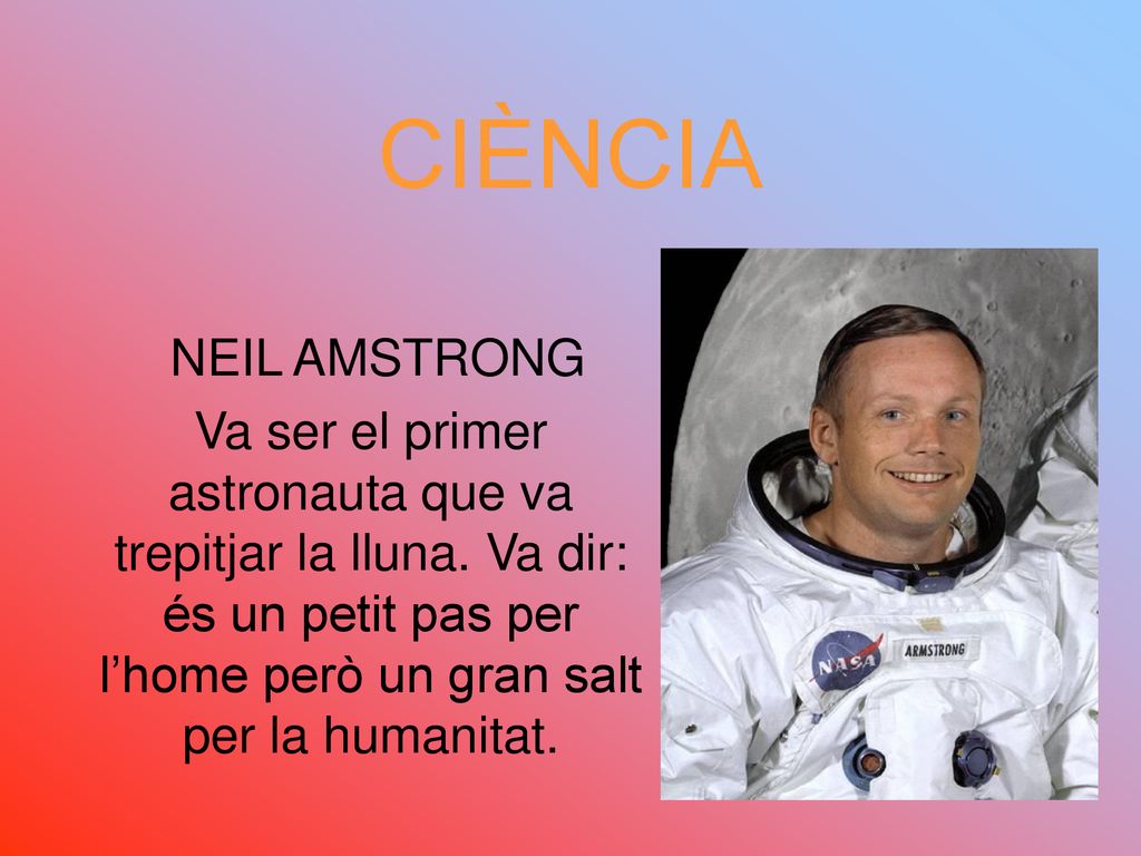 CIÈNCIA NEIL AMSTRONG. Va ser el primer astronauta que va trepitjar la lluna.
