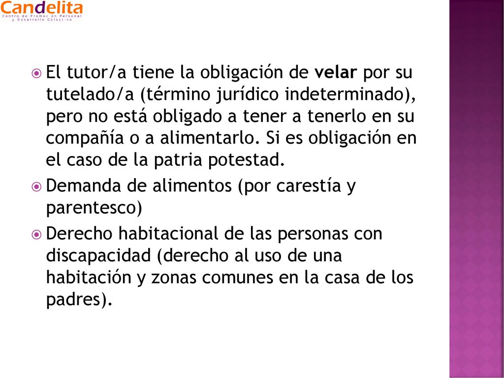 El tutor/a tiene la obligación de velar por su tutelado/a (término jurídico indeterminado), pero no está obligado a tener a tenerlo en su compañía o a alimentarlo. Si es obligación en el caso de la patria potestad.