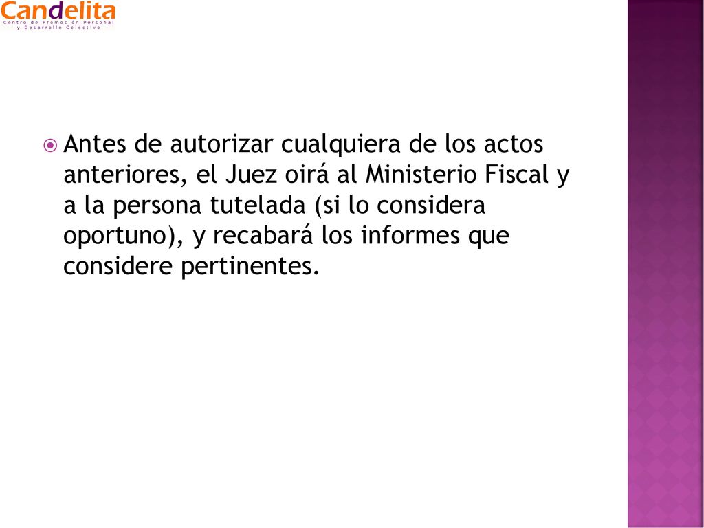 Antes de autorizar cualquiera de los actos anteriores, el Juez oirá al Ministerio Fiscal y a la persona tutelada (si lo considera oportuno), y recabará los informes que considere pertinentes.