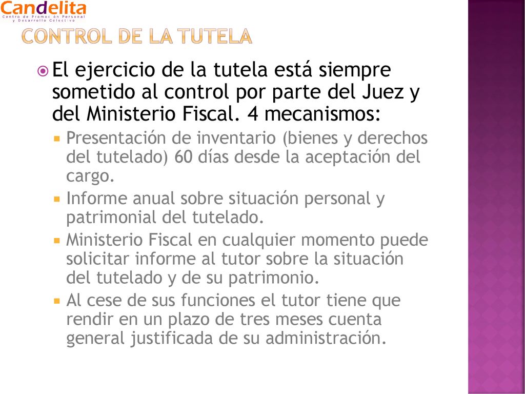CONTROL DE LA TUTELA El ejercicio de la tutela está siempre sometido al control por parte del Juez y del Ministerio Fiscal. 4 mecanismos: