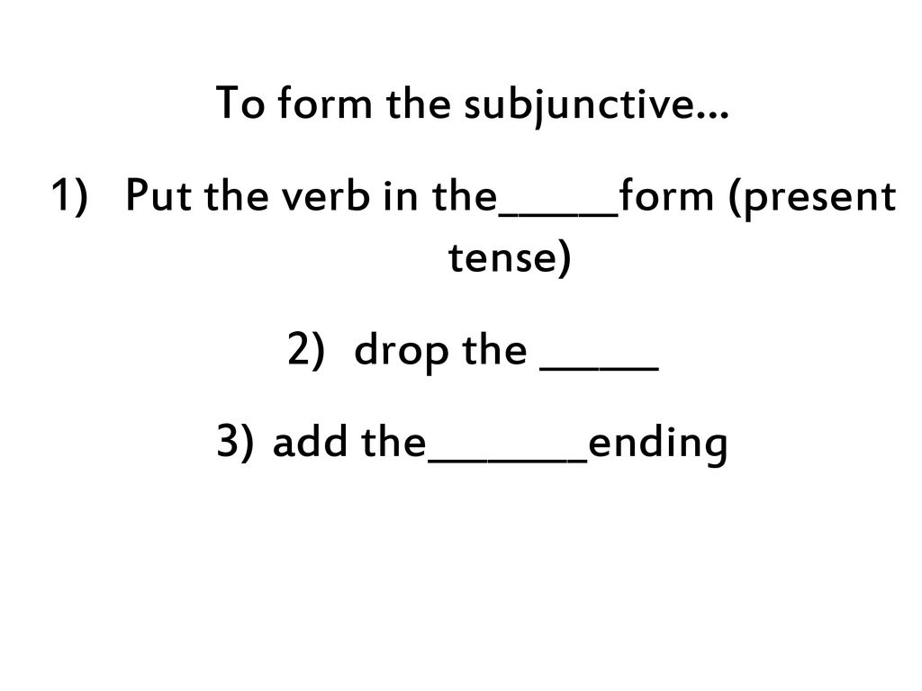 To form the subjunctive… Put the verb in the______form (present tense)